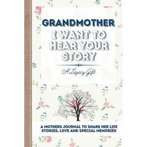 Grandmother, I Want To Hear Your Story: A Grandmothers Journal To Share Her Life